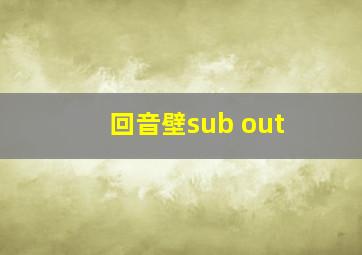 回音壁sub out